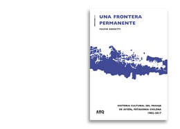 Una frontera permanente. Historia cultural del paisaje de Aysén, Patagonia chilena 1902-2017
