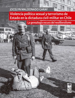 VIOLENCIA POLITICA SEXUAL Y TERRORISMO DE ESTADO EN LA DICTADURA CIVIL-MILITAR EN CHILE. La genealogia oscura del neoliberalismo